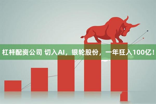 杠杆配资公司 切入AI，银轮股份，一年狂入100亿！