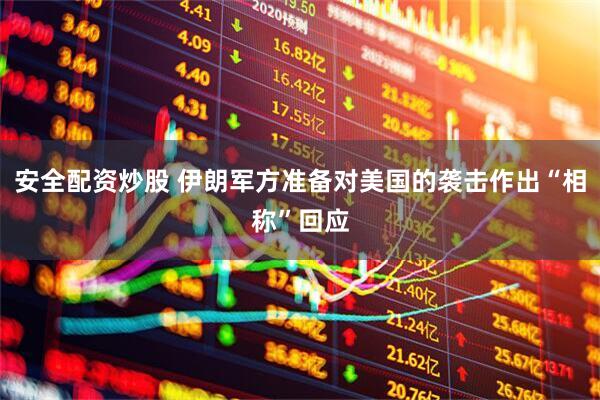 安全配资炒股 伊朗军方准备对美国的袭击作出“相称”回应