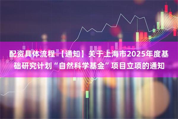 配资具体流程 【通知】关于上海市2025年度基础研究计划“自然科学基金”项目立项的通知
