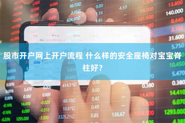 股市开户网上开户流程 什么样的安全座椅对宝宝脊柱好？