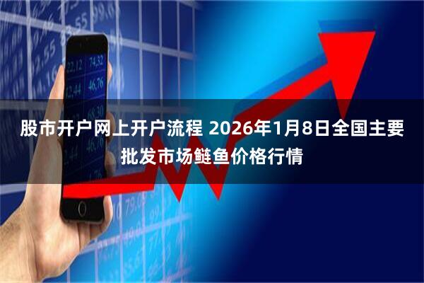 股市开户网上开户流程 2026年1月8日全国主要批发市场鲢鱼价格行情