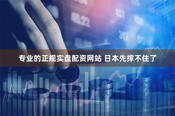 专业的正规实盘配资网站 日本先撑不住了
