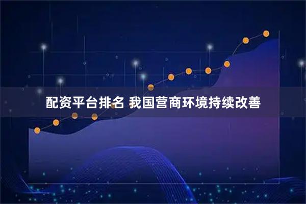 配资平台排名 我国营商环境持续改善