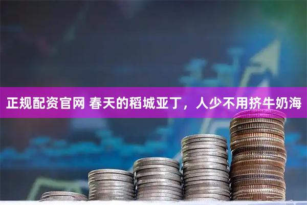 正规配资官网 春天的稻城亚丁，人少不用挤牛奶海