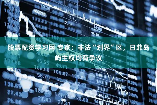 股票配资学习网 专家：非法“划界”区，日菲岛屿主权均有争议