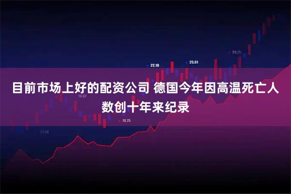 目前市场上好的配资公司 德国今年因高温死亡人数创十年来纪录