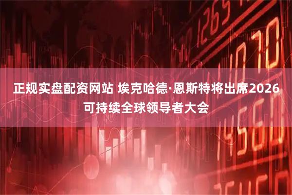 正规实盘配资网站 埃克哈德·恩斯特将出席2026可持续全球领导者大会